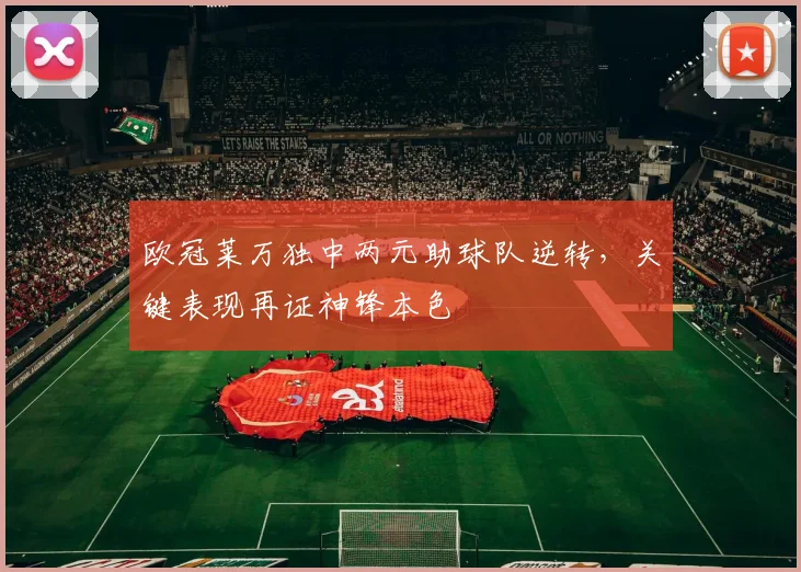 欧冠莱万独中两元助球队逆转，关键表现再证神锋本色