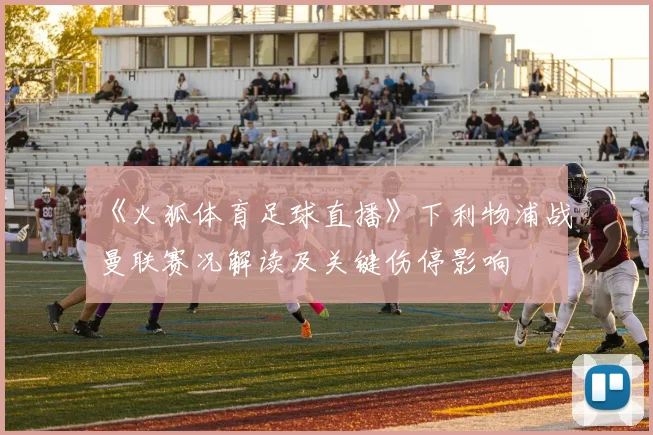 《火狐体育足球直播》下利物浦战曼联赛况解读及关键伤停影响