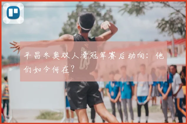 平昌冬奥双人滑冠军赛后动向：他们如今何在？