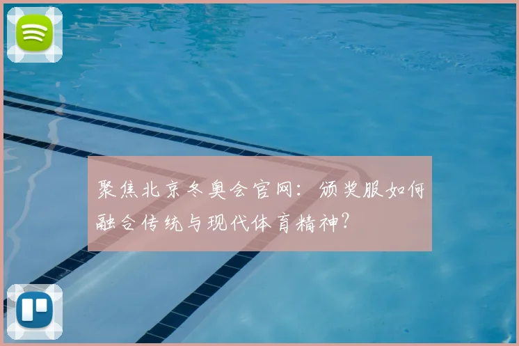 聚焦北京冬奥会官网：颁奖服如何融合传统与现代体育精神？