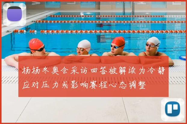 杨杨冬奥会采访回答被解读为冷静应对压力或影响赛程心态调整