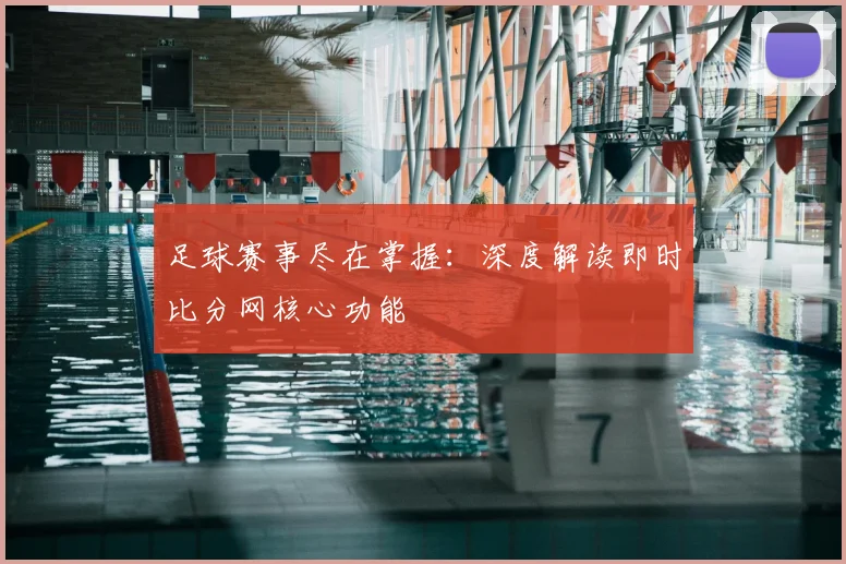 足球赛事尽在掌握：深度解读即时比分网核心功能