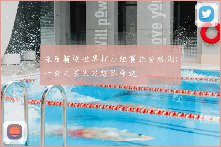 深度解读世界杯小组赛积分规则：一分之差决定球队命运
