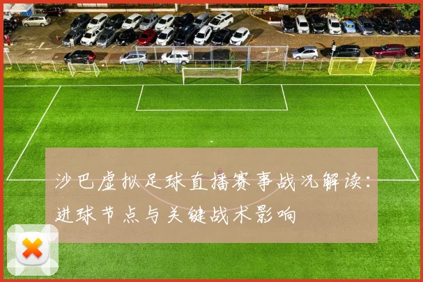 沙巴虚拟足球直播赛事战况解读：进球节点与关键战术影响