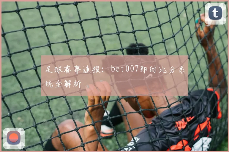 足球赛事速报：bet007即时比分系统全解析