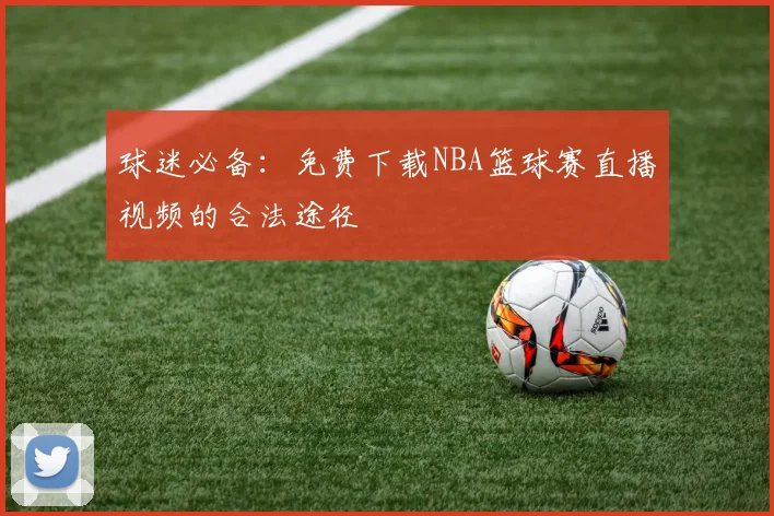 球迷必备：免费下载NBA篮球赛直播视频的合法途径